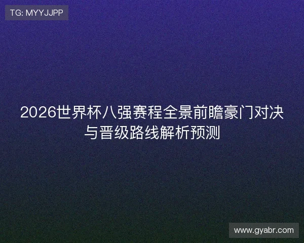 2026世界杯八强赛程全景前瞻豪门对决与晋级路线解析预测
