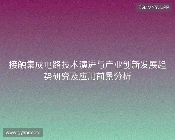 接触集成电路技术演进与产业创新发展趋势研究及应用前景分析